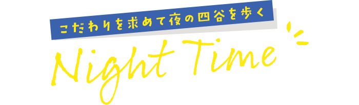 こだわりを求めて夜の四谷を歩く　Night Time