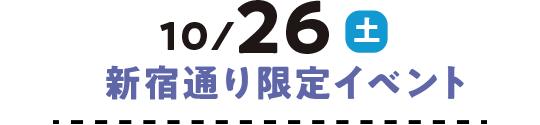 10/26（土） 新宿通り限定イベント