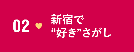 02　新宿で“好き”さがし