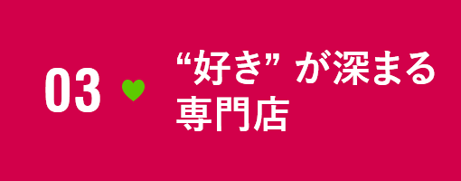 03　03“好き”が深まる専門店