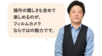 操作の難しさも含めて楽しめるのが、フィルムカメラならではの魅力です。
